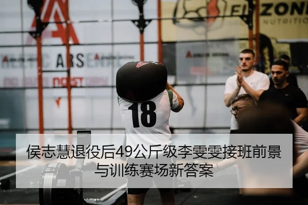 侯志慧退役后49公斤级李雯雯接班前景与训练赛场新答案